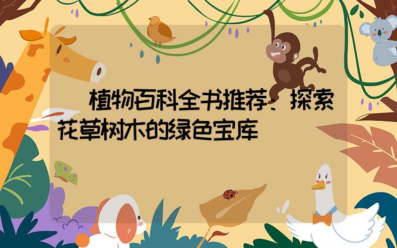  植物百科全书推荐：探索花草树木的绿色宝库